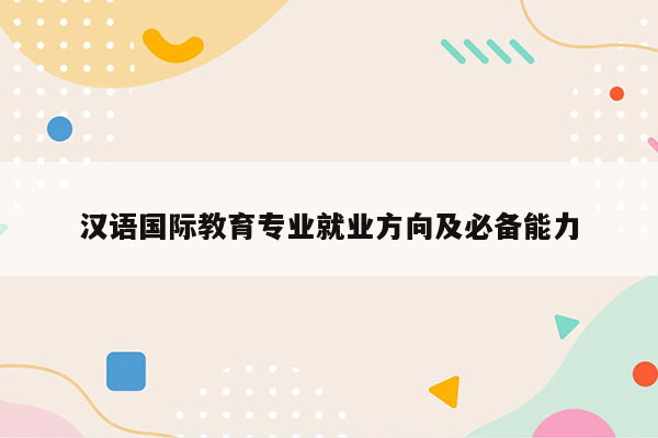 汉语国际教育专业就业方向及必备能力