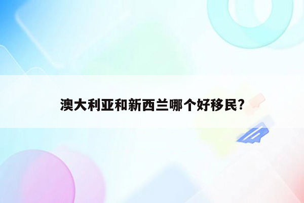 澳大利亚和新西兰哪个好移民?