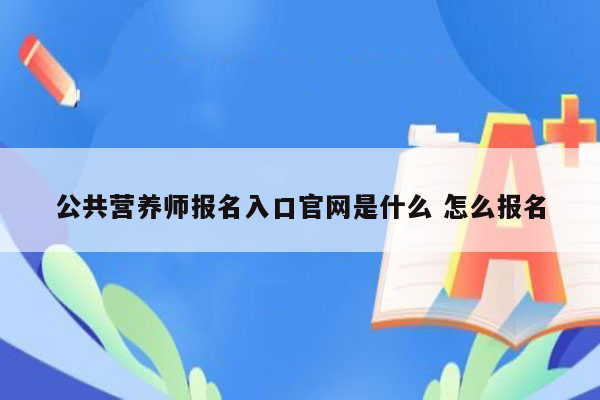 公共营养师报名入口官网是什么 怎么报名