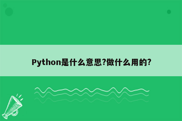 Python是什么意思?做什么用的?