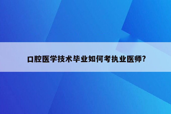 口腔医学技术毕业如何考执业医师?