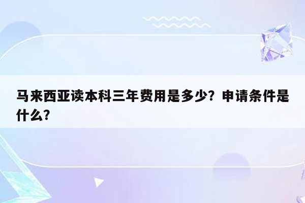 马来西亚读本科三年费用是多少？申请条件是什么？