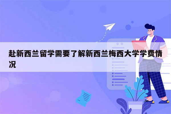 赴新西兰留学需要了解新西兰梅西大学学费情况