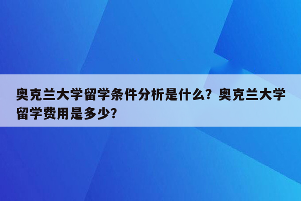 奥克兰大学留学条件分析是什么？奥克兰大学留学费用是多少？