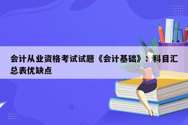 会计从业资格考试试题《会计基础》：科目汇总表优缺点