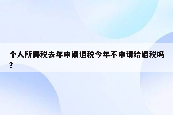 个人所得税去年申请退税今年不申请给退税吗?