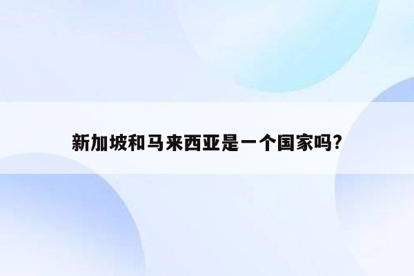 新加坡和马来西亚是一个国家吗?