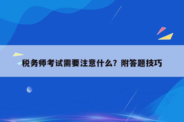 税务师考试需要注意什么？附答题技巧