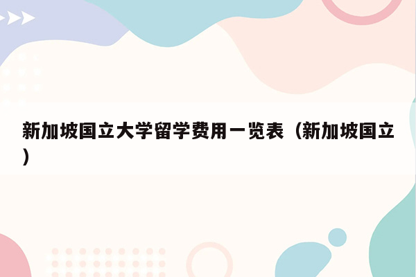 新加坡国立大学留学费用一览表（新加坡国立）