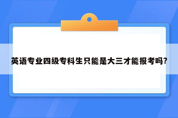 英语专业四级专科生只能是大三才能报考吗?