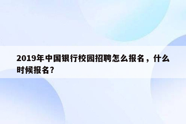 2019年中国银行校园招聘怎么报名，什么时候报名？