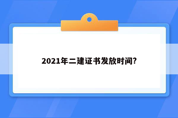 2021年二建证书发放时间?