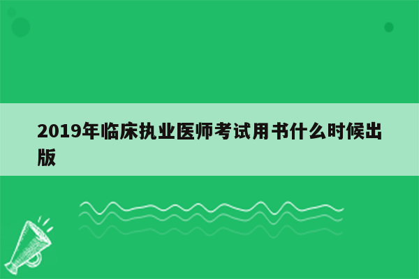 2019年临床执业医师考试用书什么时候出版