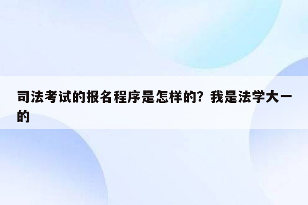 司法考试的报名程序是怎样的？我是法学大一的