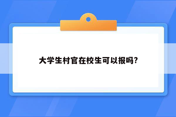 大学生村官在校生可以报吗?