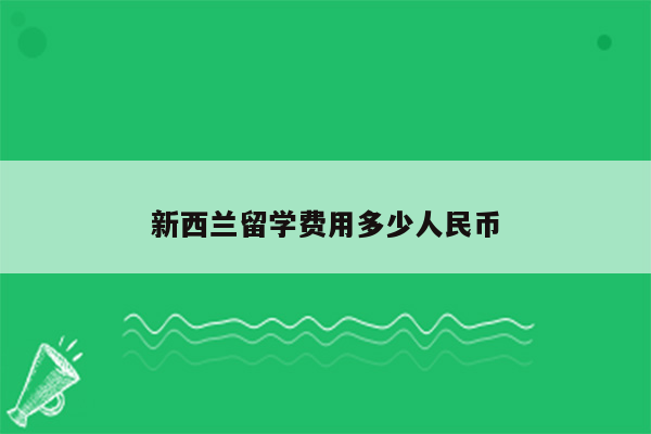 新西兰留学费用多少人民币