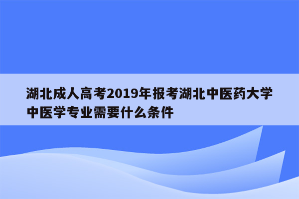 湖北成人高考2019年报考湖北中医药大学中医学专业需要什么条件