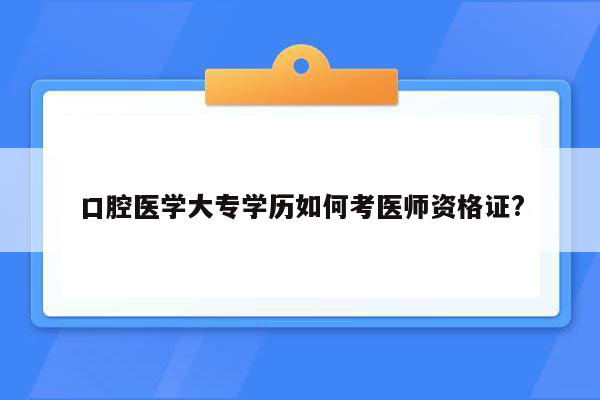 口腔医学大专学历如何考医师资格证?