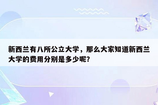 新西兰有八所公立大学，那么大家知道新西兰大学的费用分别是多少呢？