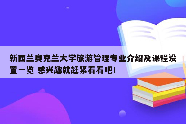 新西兰奥克兰大学旅游管理专业介绍及课程设置一览 感兴趣就赶紧看看吧！