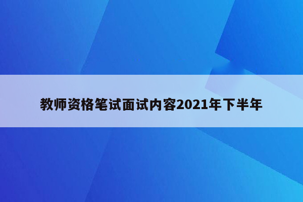 教师资格笔试面试内容2021年下半年