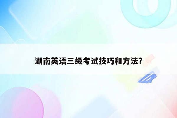 湖南英语三级考试技巧和方法?