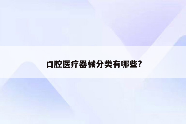 口腔医疗器械分类有哪些?