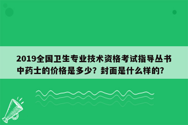 2019全国卫生专业技术资格考试指导丛书中药士的价格是多少？封面是什么样的？