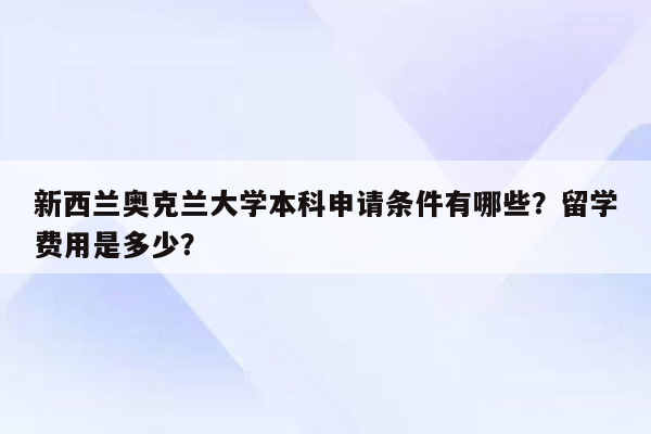 新西兰奥克兰大学本科申请条件有哪些？留学费用是多少？