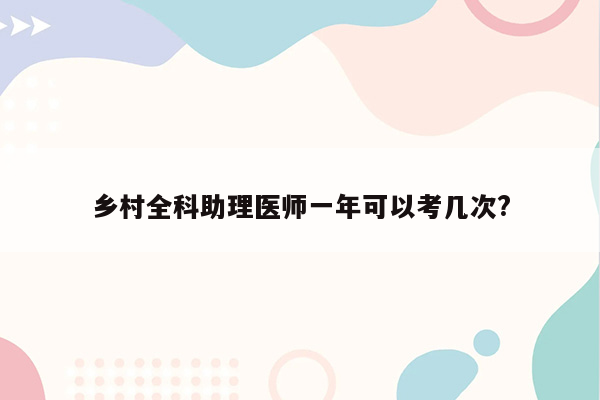 乡村全科助理医师一年可以考几次?