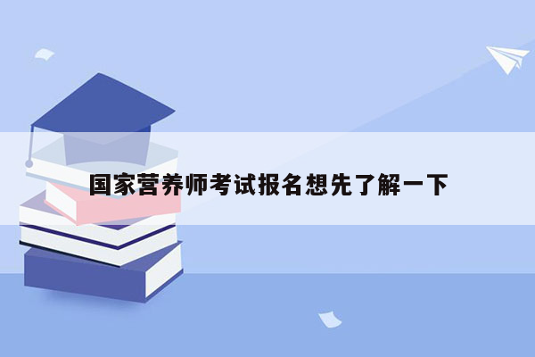 国家营养师考试报名想先了解一下