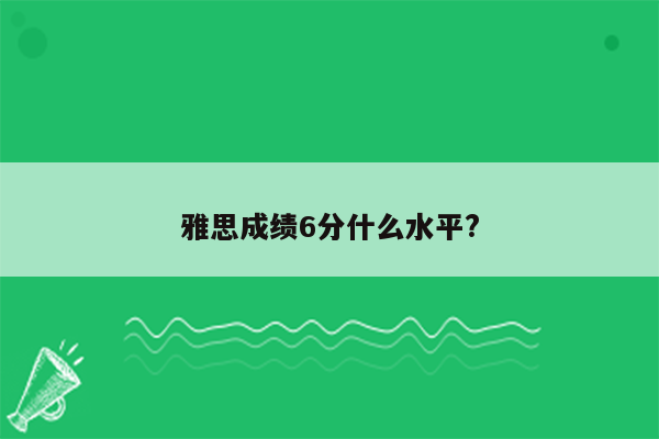 雅思成绩6分什么水平?