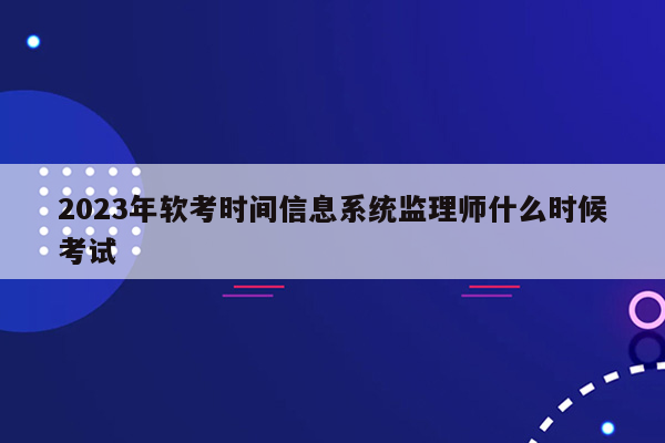 2023年软考时间信息系统监理师什么时候考试