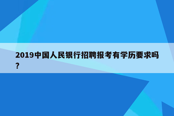 2019中国人民银行招聘报考有学历要求吗?