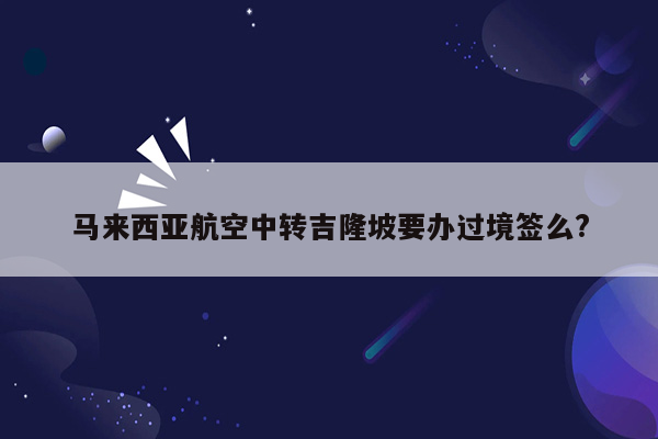 马来西亚航空中转吉隆坡要办过境签么?