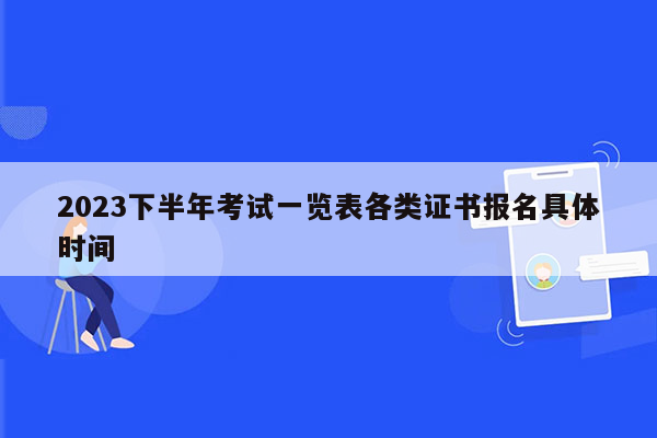 2023下半年考试一览表各类证书报名具体时间