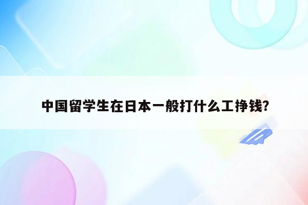 中国留学生在日本一般打什么工挣钱？