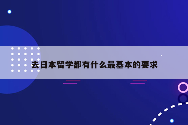 去日本留学都有什么最基本的要求