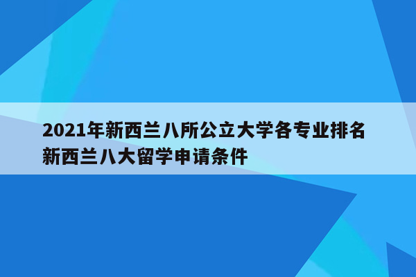 2021年新西兰八所公立大学各专业排名 新西兰八大留学申请条件