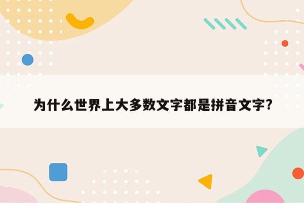 为什么世界上大多数文字都是拼音文字?