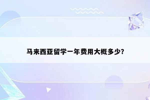 马来西亚留学一年费用大概多少？