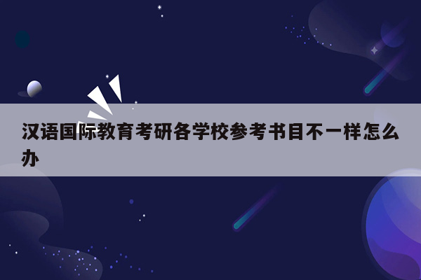 汉语国际教育考研各学校参考书目不一样怎么办