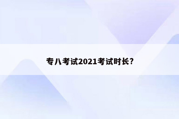 专八考试2021考试时长?