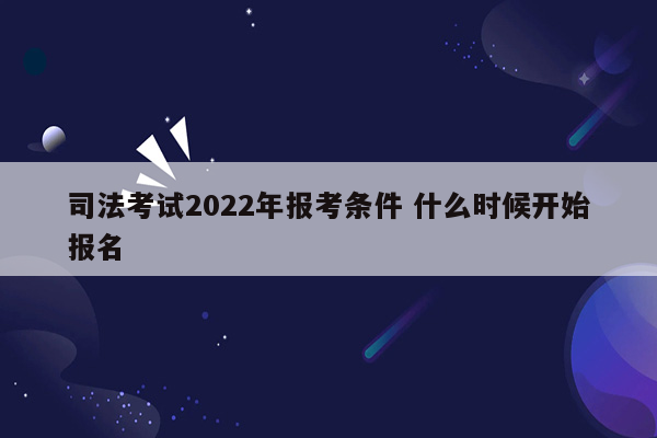 司法考试2022年报考条件 什么时候开始报名