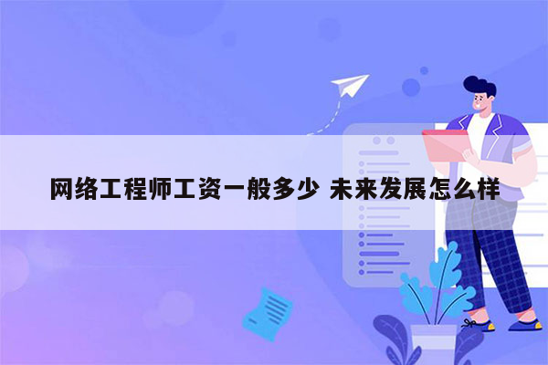 网络工程师工资一般多少 未来发展怎么样