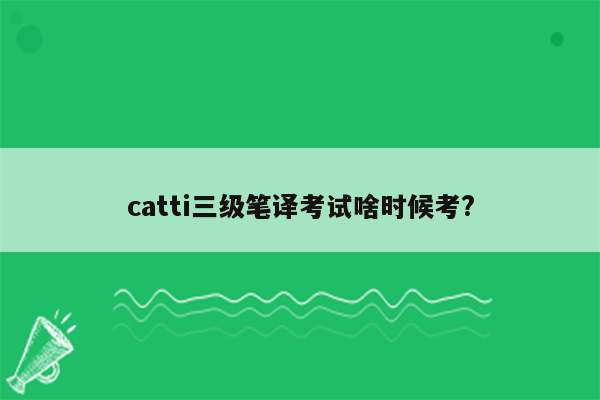 catti三级笔译考试啥时候考?