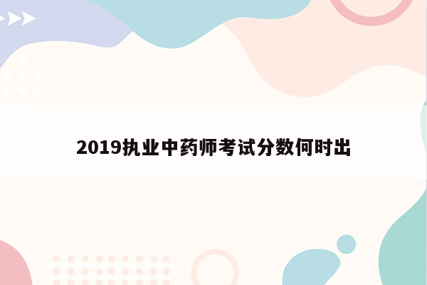 2019执业中药师考试分数何时出