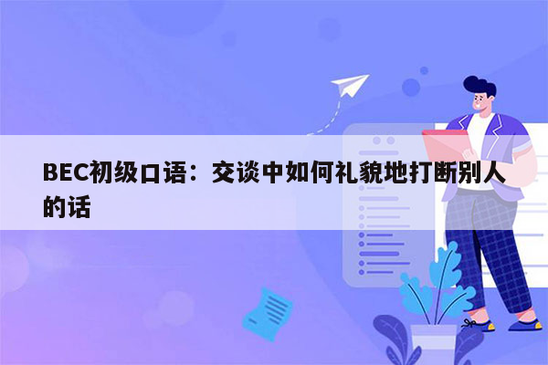 BEC初级口语：交谈中如何礼貌地打断别人的话