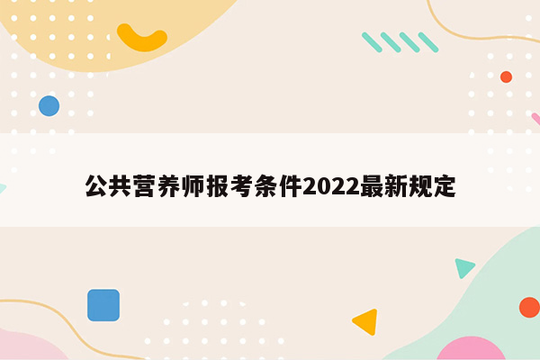 公共营养师报考条件2022最新规定