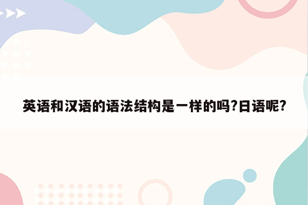 英语和汉语的语法结构是一样的吗?日语呢?